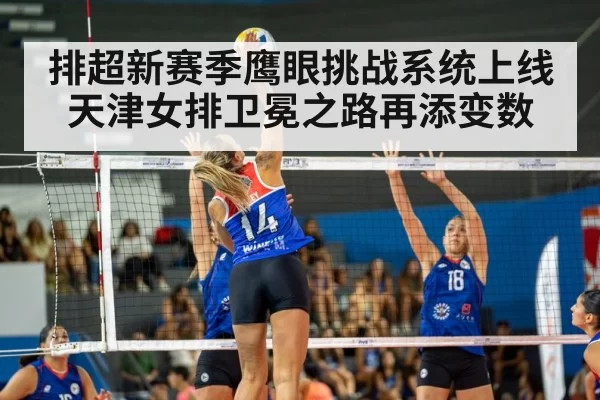 排超新赛季鹰眼挑战系统上线 天津女排卫冕之路再添变数
