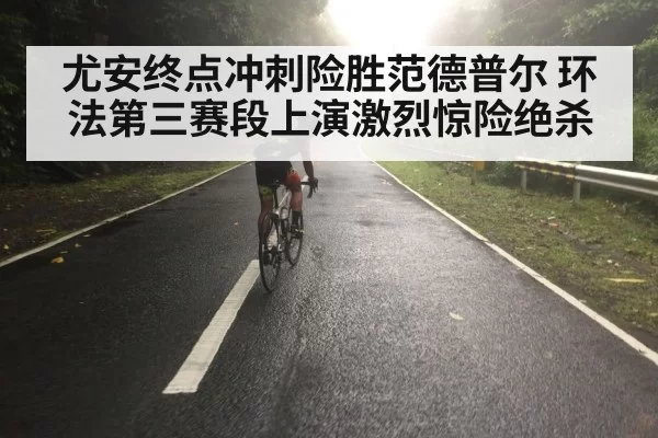 尤安终点冲刺险胜范德普尔 环法第三赛段上演激烈惊险绝杀