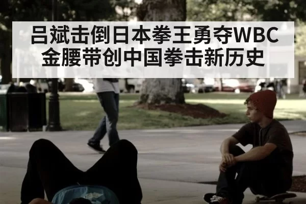 吕斌击倒日本拳王勇夺WBC金腰带创中国拳击新历史