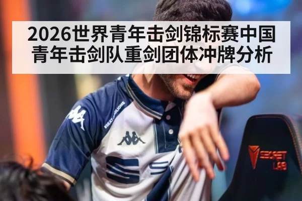 2026世界青年击剑锦标赛中国青年击剑队重剑团体冲牌分析